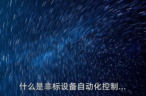 什么是非標(biāo)設(shè)備自動(dòng)化控制...