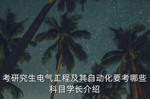 考研究生電氣工程及其自動化要考哪些科目學(xué)長介紹