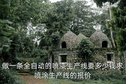 做一條全自動的噴漆生產(chǎn)線要多少錢求噴涂生產(chǎn)線的報價