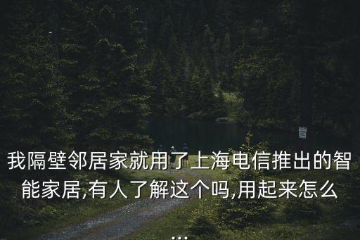 我隔壁鄰居家就用了上海電信推出的智能家居,有人了解這個(gè)嗎,用起來怎么...