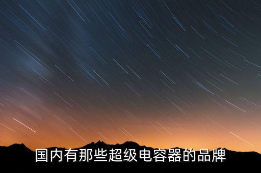 國內(nèi)有那些超級電容器的品牌