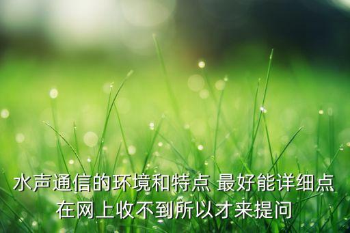 水聲通信的環(huán)境和特點(diǎn) 最好能詳細(xì)點(diǎn)在網(wǎng)上收不到所以才來提問