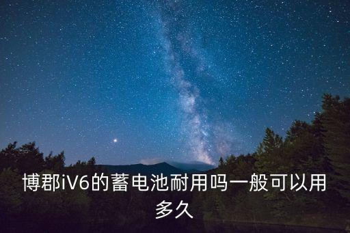 博郡iV6的蓄電池耐用嗎一般可以用多久