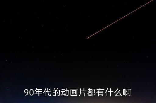 90年代的動(dòng)畫(huà)片都有什么啊