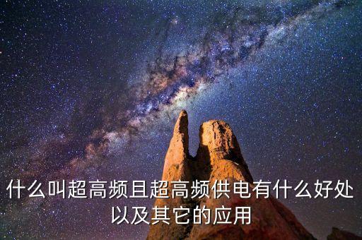 什么叫超高頻且超高頻供電有什么好處以及其它的應用