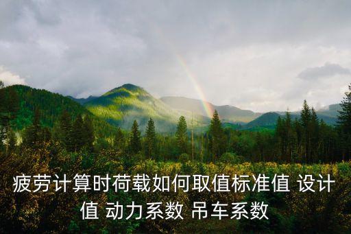 疲勞計(jì)算時(shí)荷載如何取值標(biāo)準(zhǔn)值 設(shè)計(jì)值 動(dòng)力系數(shù) 吊車系數(shù)