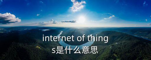 物聯(lián)網(wǎng)的英文，internet of things是什么意思