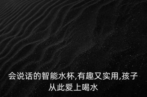 會說話的智能水杯,有趣又實用,孩子從此愛上喝水