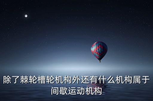 間歇運(yùn)動(dòng)機(jī)構(gòu)，能將連續(xù)回轉(zhuǎn)運(yùn)動(dòng)轉(zhuǎn)換為單向間歇轉(zhuǎn)動(dòng)的機(jī)構(gòu)有哪些寫3個(gè)謝謝