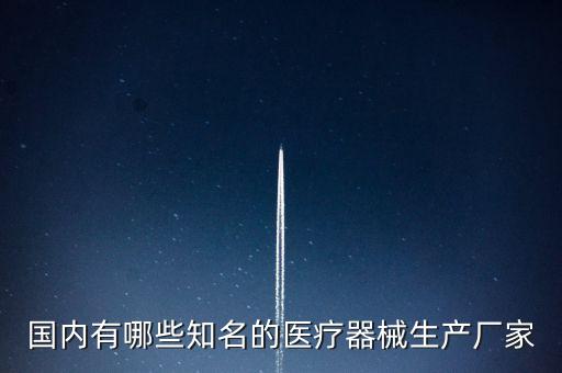 國內(nèi)有哪些知名的醫(yī)療器械生產(chǎn)廠家