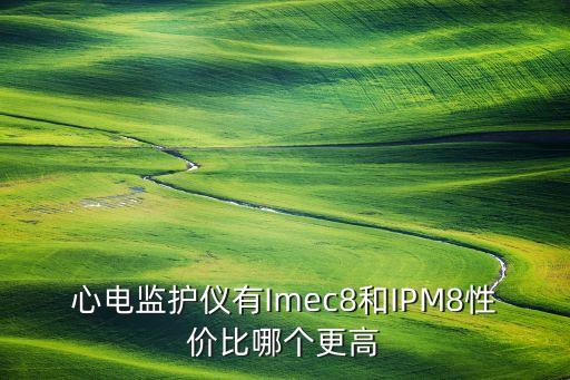 心電監(jiān)護(hù)儀有Imec8和IPM8性價(jià)比哪個(gè)更高