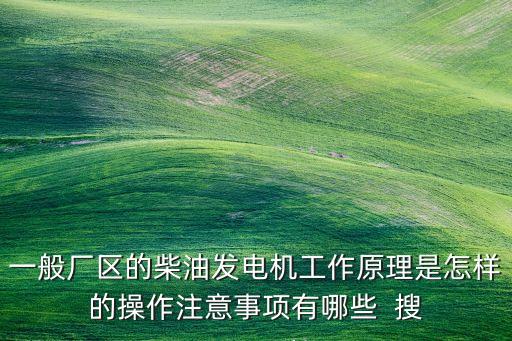 一般廠區(qū)的柴油發(fā)電機(jī)工作原理是怎樣的操作注意事項(xiàng)有哪些  搜