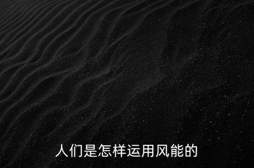 人們是怎樣運(yùn)用風(fēng)能的