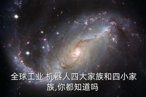  全球工業(yè) 機(jī)器人四大家族和四小家族,你都知道嗎