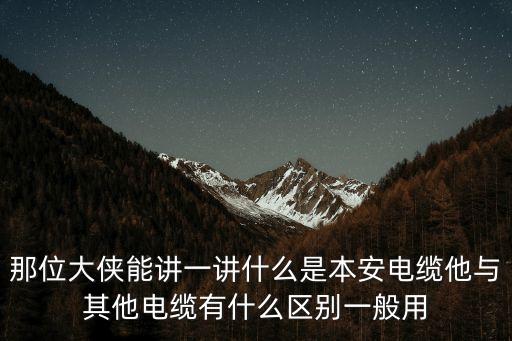 那位大俠能講一講什么是本安電纜他與其他電纜有什么區(qū)別一般用
