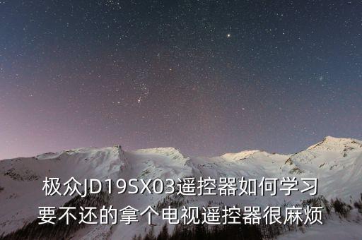 極眾JD19SX03遙控器如何學習要不還的拿個電視遙控器很麻煩
