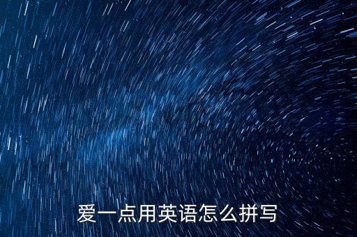 愛一點用英語怎么拼寫
