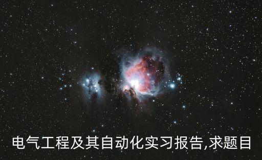 電氣工程及其自動化實(shí)習(xí)報(bào)告,求題目