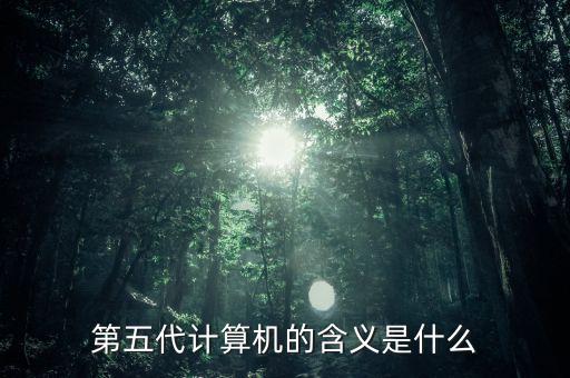 第五代計算機的含義是什么