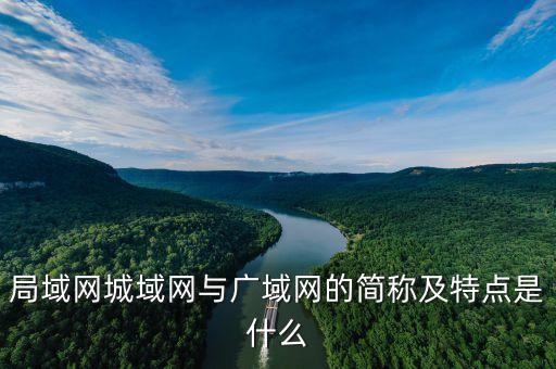 廣域網(wǎng)的特點，局域網(wǎng)城域網(wǎng)與廣域網(wǎng)的簡稱及特點是什么