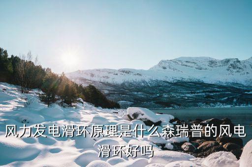 風(fēng)力發(fā)電滑環(huán)原理是什么森瑞普的風(fēng)電滑環(huán)好嗎