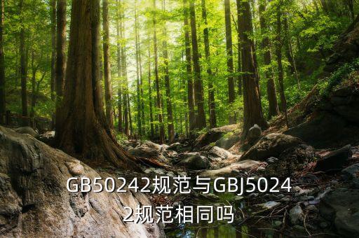 GB50242規(guī)范與GBJ50242規(guī)范相同嗎