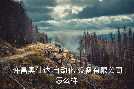  許昌奧仕達 自動化 設(shè)備有限公司怎么樣