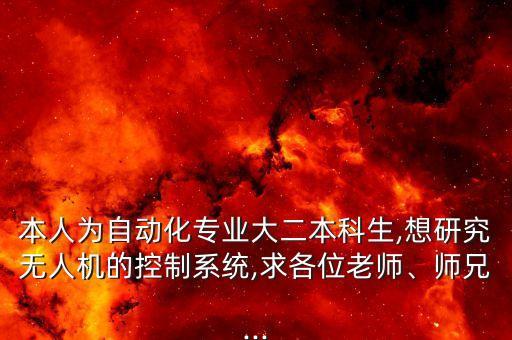 本人為自動(dòng)化專業(yè)大二本科生,想研究無人機(jī)的控制系統(tǒng),求各位老師、師兄...