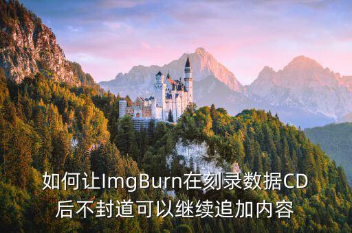 如何讓ImgBurn在刻錄數(shù)據(jù)CD后不封道可以繼續(xù)追加內容
