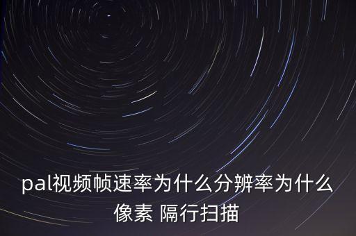 pal視頻幀速率為什么分辨率為什么像素 隔行掃描