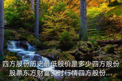 四方股份歷史最低股價是多少四方股份股票東方財富實時行情四方股份...