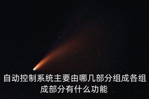 自動控制系統(tǒng)主要由哪幾部分組成各組成部分有什么功能