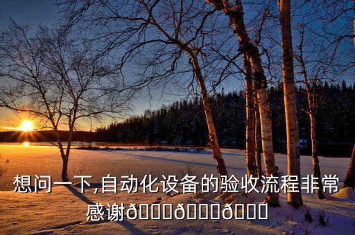 想問(wèn)一下,自動(dòng)化設(shè)備的驗(yàn)收流程非常感謝???