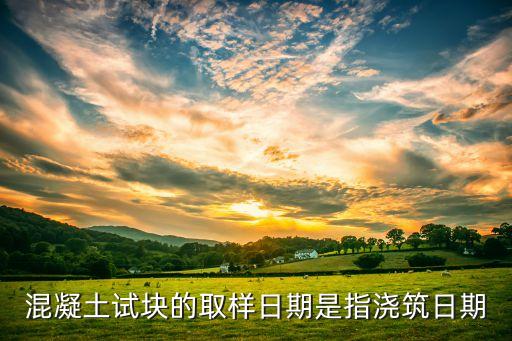 混凝土試塊的取樣日期是指澆筑日期