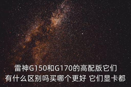 雷神G150和G170的高配版它們有什么區(qū)別嗎買哪個(gè)更好 它們顯卡都