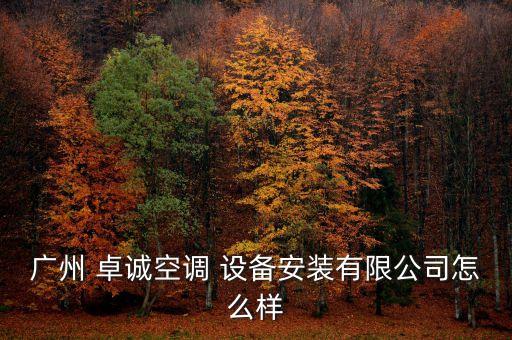 廣州 卓誠(chéng)空調(diào) 設(shè)備安裝有限公司怎么樣