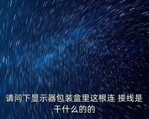 請(qǐng)問下顯示器包裝盒里這根連 接線是干什么的的