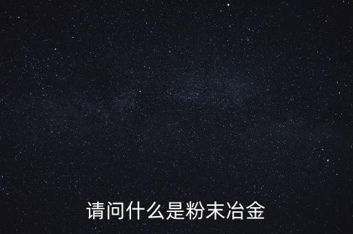 請問什么是粉末冶金