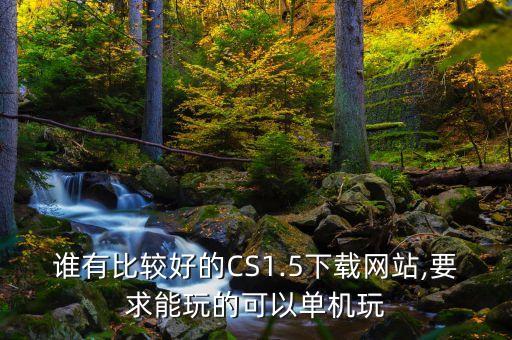 誰有比較好的CS1.5下載網(wǎng)站,要求能玩的可以單機(jī)玩