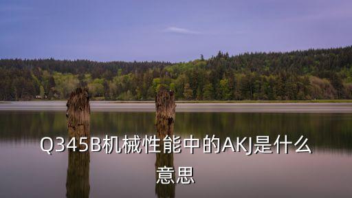 Q345B機(jī)械性能中的AKJ是什么意思