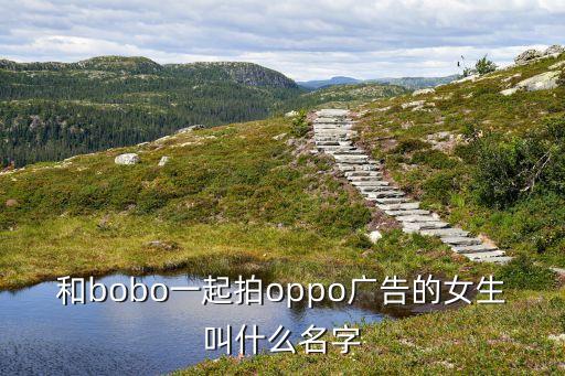 和bobo一起拍oppo廣告的女生叫什么名字