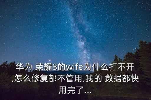 華為 榮耀8的wife為什么打不開,怎么修復(fù)都不管用,我的 數(shù)據(jù)都快用完了...