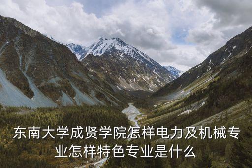  東南大學(xué)成賢學(xué)院怎樣電力及機械專業(yè)怎樣特色專業(yè)是什么
