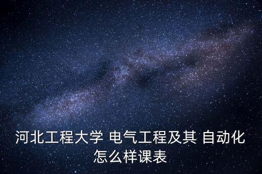 河北工程大學(xué) 電氣工程及其 自動化怎么樣課表
