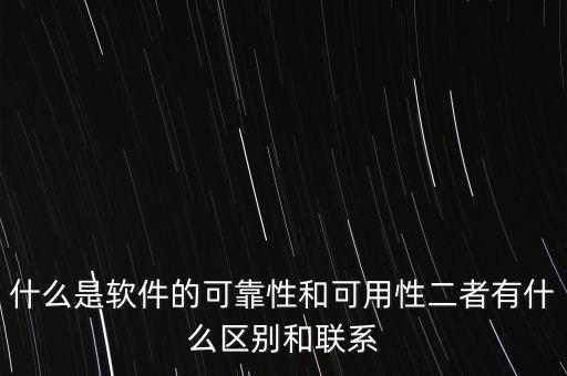 什么是軟件的可靠性和可用性二者有什么區(qū)別和聯(lián)系