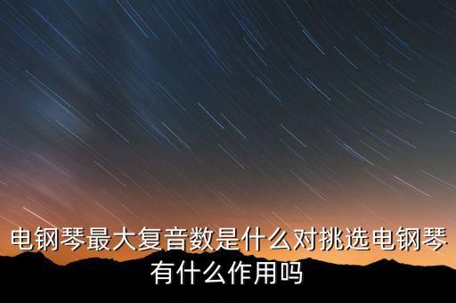 復音數，電鋼琴最大復音數是什么對挑選電鋼琴有什么作用嗎