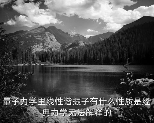 量子力學(xué)里線性諧振子有什么性質(zhì)是經(jīng)典力學(xué)無法解釋的