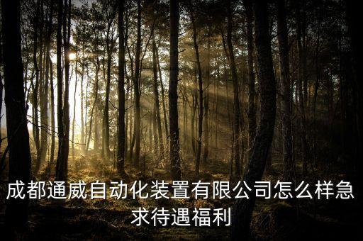 成都通威自動化裝置有限公司怎么樣急求待遇福利