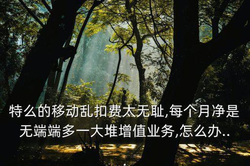 特么的移動亂扣費太無恥,每個月凈是無端端多一大堆增值業(yè)務,怎么辦...