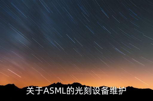 asml，關(guān)于ASML的光刻設(shè)備維護